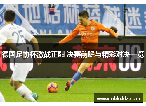 德国足协杯激战正酣 决赛前瞻与精彩对决一览 德国足协杯激战正酣 决赛前瞻与精彩对决一览