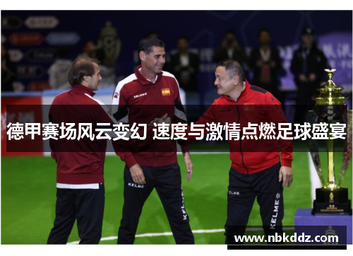 德甲赛场风云变幻 速度与激情点燃足球盛宴 德甲赛场风云变幻 速度与激情点燃足球盛宴