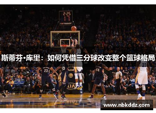 斯蒂芬·库里:如何凭借三分球改变整个篮球格局