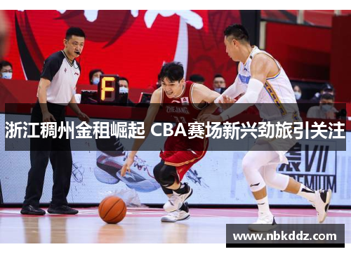 浙江稠州金租崛起 CBA赛场新兴劲旅引关注 浙江稠州金租崛起 CBA赛场新兴劲旅引关注