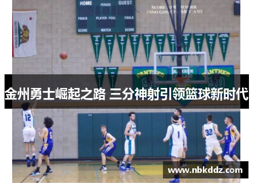 金州勇士崛起之路 三分神射引领篮球新时代 金州勇士崛起之路 三分神射引领篮球新时代
