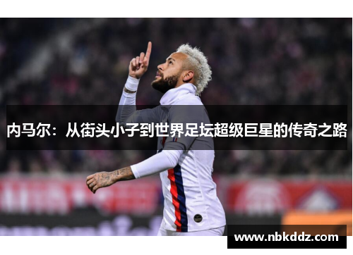内马尔:从街头小子到世界足坛超级巨星的传奇之路 内马尔:从街头小子到世界足坛超级巨星的传奇之路