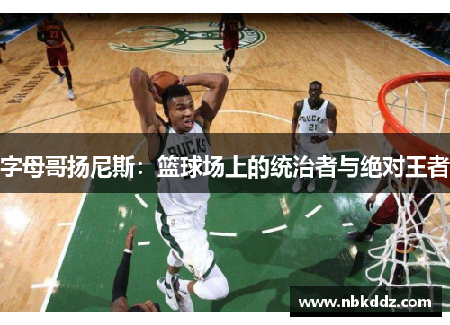 字母哥扬尼斯:篮球场上的统治者与绝对王者