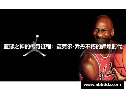 篮球之神的传奇征程:迈克尔·乔丹不朽的辉煌时代 篮球之神的传奇征程:迈克尔·乔丹不朽的辉煌时代