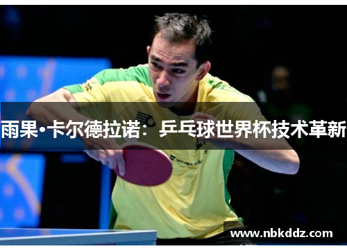 雨果·卡尔德拉诺:乒乓球世界杯技术革新