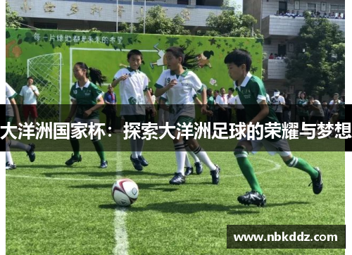 大洋洲国家杯:探索大洋洲足球的荣耀与梦想