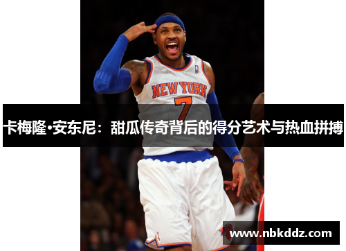 卡梅隆·安东尼:甜瓜传奇背后的得分艺术与热血拼搏 卡梅隆·安东尼:甜瓜传奇背后的得分艺术与热血拼搏