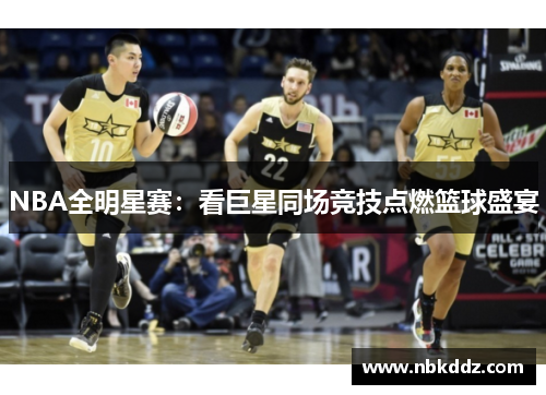 NBA全明星赛:看巨星同场竞技点燃篮球盛宴