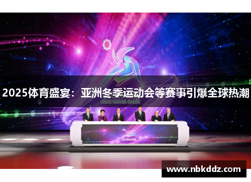 2025体育盛宴:亚洲冬季运动会等赛事引爆全球热潮