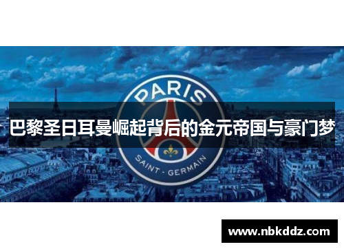巴黎圣日耳曼崛起背后的金元帝国与豪门梦 巴黎圣日耳曼崛起背后的金元帝国与豪门梦