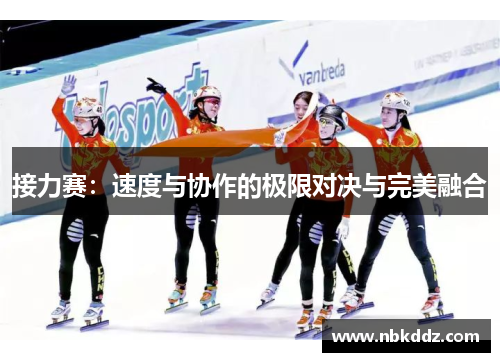 接力赛:速度与协作的极限对决与完美融合 接力赛:速度与协作的极限对决与完美融合