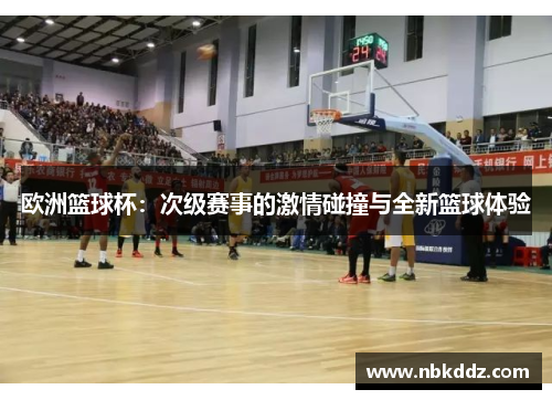 欧洲篮球杯:次级赛事的激情碰撞与全新篮球体验