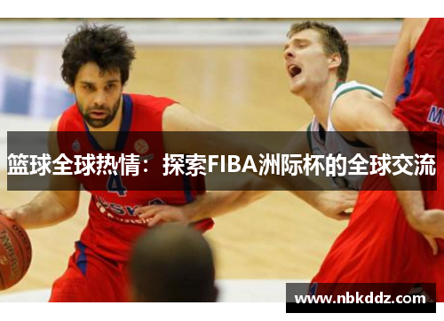 篮球全球热情:探索FIBA洲际杯的全球交流