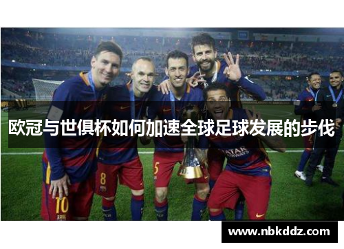 欧冠与世俱杯如何加速全球足球发展的步伐 欧冠与世俱杯如何加速全球足球发展的步伐