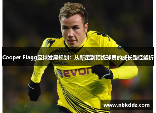 Cooper Flagg足球发展规划:从新星到顶级球员的成长路径解析