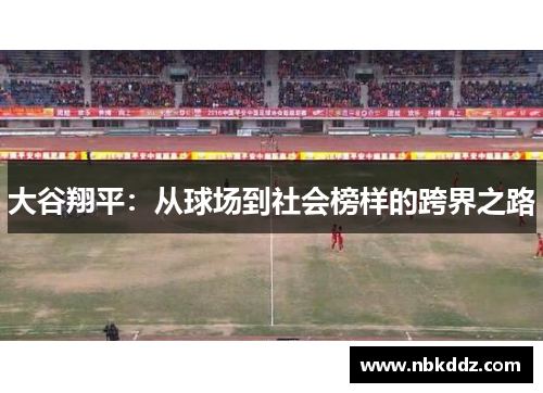 大谷翔平:从球场到社会榜样的跨界之路 大谷翔平:从球场到社会榜样的跨界之路