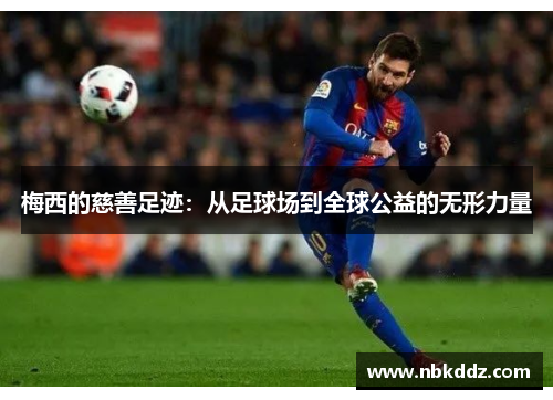 梅西的慈善足迹:从足球场到全球公益的无形力量 梅西的慈善足迹:从足球场到全球公益的无形力量