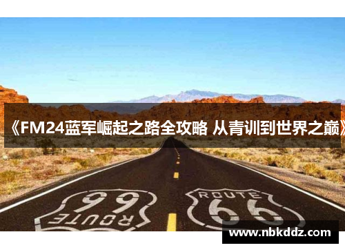 《FM24蓝军崛起之路全攻略 从青训到世界之巅》 《FM24蓝军崛起之路全攻略 从青训到世界之巅》