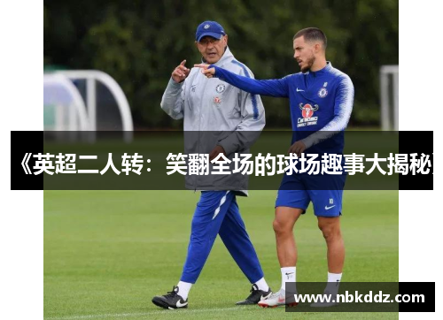 《英超二人转:笑翻全场的球场趣事大揭秘》