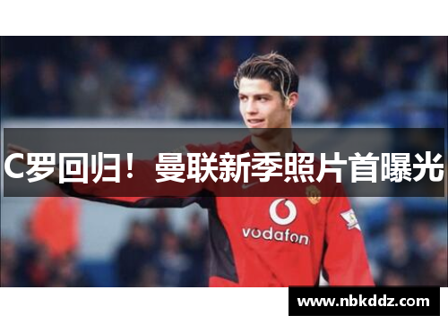 C罗回归!曼联新季照片首曝光