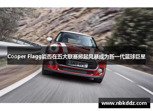 Cooper Flagg能否在五大联赛掀起风暴成为新一代篮球巨星 Cooper Flagg能否在五大联赛掀起风暴成为新一代篮球巨星