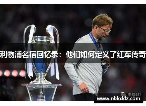 利物浦名宿回忆录:他们如何定义了红军传奇