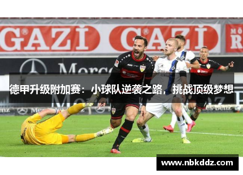 德甲升级附加赛:小球队逆袭之路,挑战顶级梦想