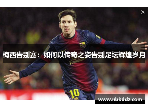梅西告别赛:如何以传奇之姿告别足坛辉煌岁月